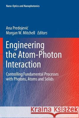 Engineering the Atom-Photon Interaction: Controlling Fundamental Processes with Photons, Atoms and Solids Predojevic, Ana 9783319358758 Springer