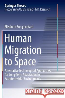 Human Migration to Space: Alternative Technological Approaches for Long-Term Adaptation to Extraterrestrial Environments Lockard, Elizabeth Song 9783319358956 Springer