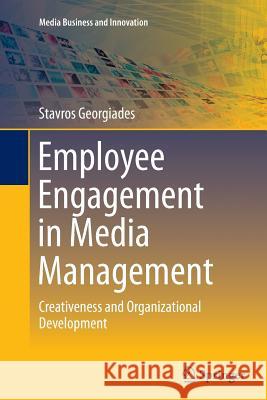 Employee Engagement in Media Management: Creativeness and Organizational Development Georgiades, Stavros 9783319359007 Springer