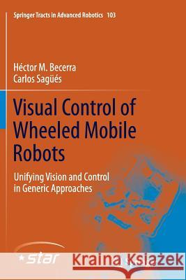 Visual Control of Wheeled Mobile Robots: Unifying Vision and Control in Generic Approaches Becerra, Héctor M. 9783319359076 Springer