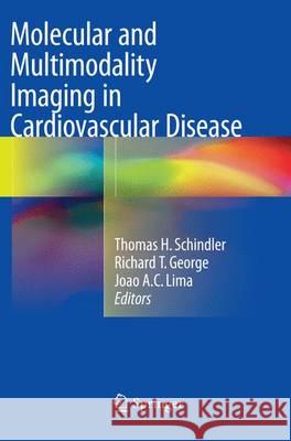 Molecular and Multimodality Imaging in Cardiovascular Disease Thomas Hellmut Schindler Richard T. George Joao A. C. Lima 9783319359212