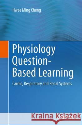 Physiology Question-Based Learning: Cardio, Respiratory and Renal Systems Cheng, Hwee Ming 9783319359427 Springer