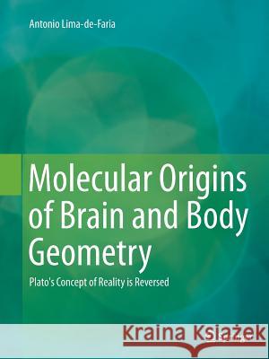 Molecular Origins of Brain and Body Geometry: Plato's Concept of Reality Is Reversed Lima-De-Faria, Antonio 9783319359557