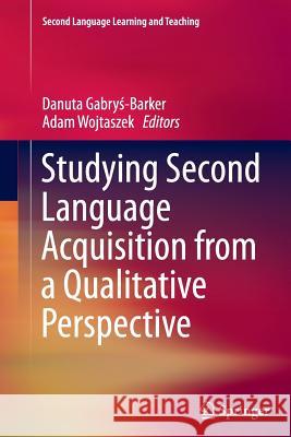 Studying Second Language Acquisition from a Qualitative Perspective Danuta Gabr Adam Wojtaszek 9783319359571 Springer