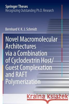 Novel Macromolecular Architectures Via a Combination of Cyclodextrin Host/Guest Complexation and Raft Polymerization Schmidt, Bernhard V. K. J. 9783319359984 Springer