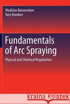 Fundamentals of Arc Spraying: Physical and Chemical Regularities Boronenkov, Vladislav 9783319360430 Springer