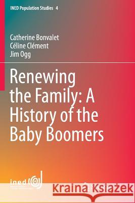 Renewing the Family: A History of the Baby Boomers Catherine Bonvalet Celine Clement Jim Ogg 9783319360560