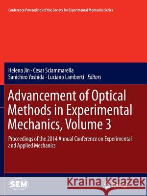 Advancement of Optical Methods in Experimental Mechanics, Volume 3: Proceedings of the 2014 Annual Conference on Experimental and Applied Mechanics Jin, Helena 9783319360874