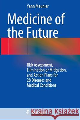 Medicine of the Future: Risk Assessment, Elimination or Mitigation, and Action Plans for 28 Diseases and Medical Conditions Meunier, Yann 9783319361123 Springer