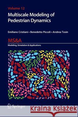 Multiscale Modeling of Pedestrian Dynamics Emiliano Cristiani Benedetto Piccoli Andrea Tosin 9783319361215 Springer