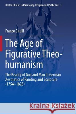 The Age of Figurative Theo-Humanism: The Beauty of God and Man in German Aesthetics of Painting and Sculpture (1754-1828) Cirulli, Franco 9783319361369 Springer