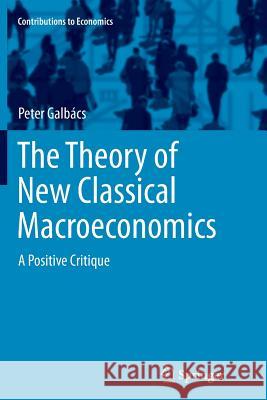 The Theory of New Classical Macroeconomics: A Positive Critique Galbács, Peter 9783319361550 Springer