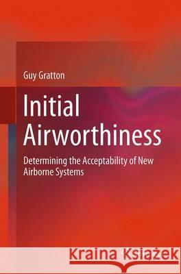 Initial Airworthiness: Determining the Acceptability of New Airborne Systems Gratton, Guy 9783319361659 Springer