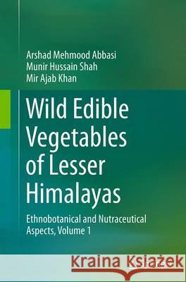 Wild Edible Vegetables of Lesser Himalayas: Ethnobotanical and Nutraceutical Aspects, Volume 1 Abbasi, Arshad Mehmood 9783319361703
