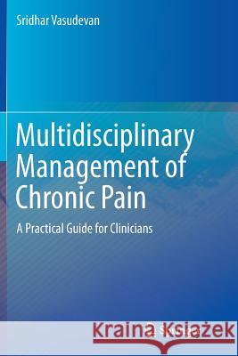 Multidisciplinary Management of Chronic Pain: A Practical Guide for Clinicians Vasudevan, Sridhar 9783319361710