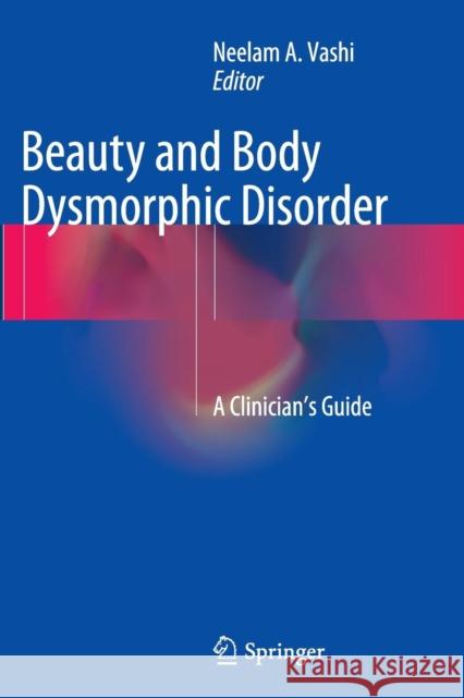 Beauty and Body Dysmorphic Disorder: A Clinician's Guide Vashi, Neelam a. 9783319361987 Springer