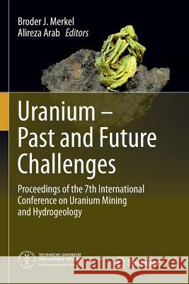 Uranium - Past and Future Challenges: Proceedings of the 7th International Conference on Uranium Mining and Hydrogeology Merkel, Broder J. 9783319362281 Springer