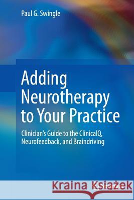 Adding Neurotherapy to Your Practice: Clinician's Guide to the Clinicalq, Neurofeedback, and Braindriving Swingle, Paul G. 9783319362304 Springer