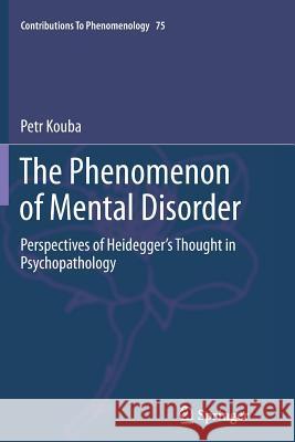 The Phenomenon of Mental Disorder: Perspectives of Heidegger's Thought in Psychopathology Kouba, Petr 9783319362373 Springer