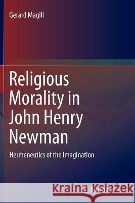 Religious Morality in John Henry Newman: Hermeneutics of the Imagination Magill, Gerard 9783319362458 Springer