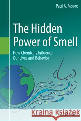 The Hidden Power of Smell: How Chemicals Influence Our Lives and Behavior Moore, Paul A. 9783319362830 Springer