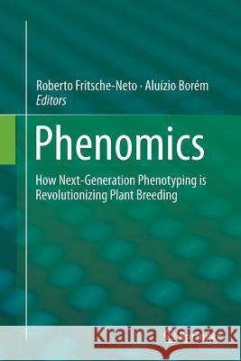Phenomics: How Next-Generation Phenotyping Is Revolutionizing Plant Breeding Fritsche-Neto, Roberto 9783319362922 Springer