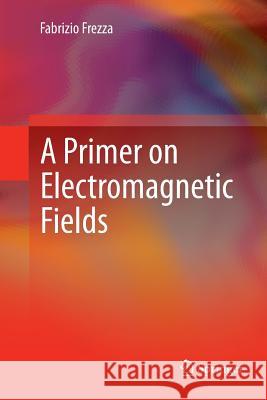 A Primer on Electromagnetic Fields Fabrizio Frezza 9783319363264