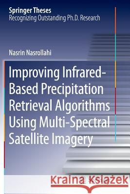 Improving Infrared-Based Precipitation Retrieval Algorithms Using Multi-Spectral Satellite Imagery Nasrin Nasrollahi 9783319363325 Springer