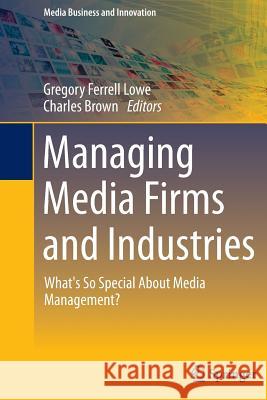 Managing Media Firms and Industries: What's So Special about Media Management? Lowe, Gregory Ferrell 9783319363394 Springer