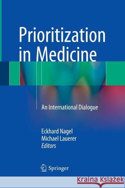 Prioritization in Medicine: An International Dialogue Eckhard Nagel, Michael Lauerer 9783319363493