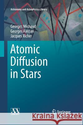 Atomic Diffusion in Stars Georges Michaud Georges Alecian Jacques Richer 9783319363752 Springer