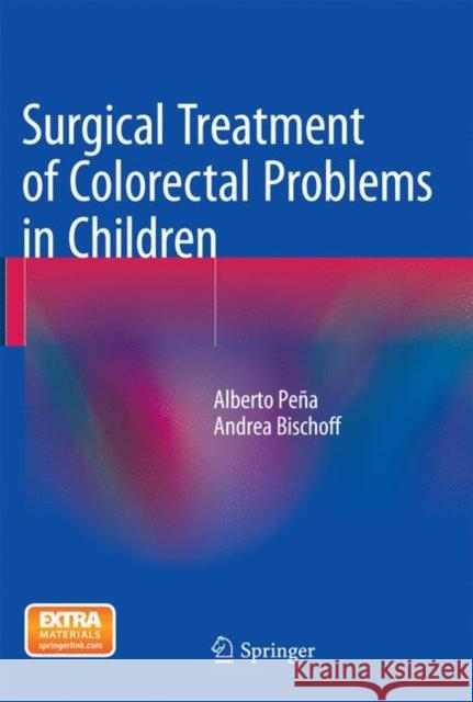 Surgical Treatment of Colorectal Problems in Children Alberto Pena Andrea Bischoff 9783319364179 Springer