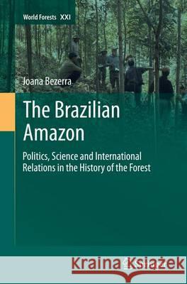The Brazilian Amazon: Politics, Science and International Relations in the History of the Forest Bezerra, Joana 9783319364322