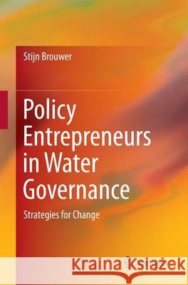 Policy Entrepreneurs in Water Governance: Strategies for Change Brouwer, Stijn 9783319364346 Springer
