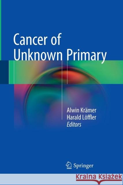 Cancer of Unknown Primary Alwin Kramer Harald Loffler 9783319364582 Springer