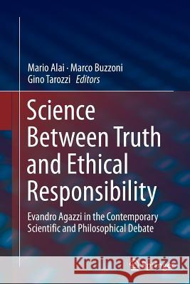 Science Between Truth and Ethical Responsibility: Evandro Agazzi in the Contemporary Scientific and Philosophical Debate Alai, Mario 9783319364674 Springer