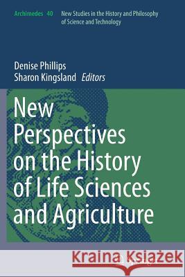 New Perspectives on the History of Life Sciences and Agriculture Denise Phillips Sharon Kingsland 9783319364735