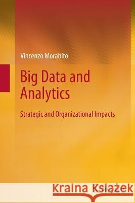 Big Data and Analytics: Strategic and Organizational Impacts Morabito, Vincenzo 9783319364766