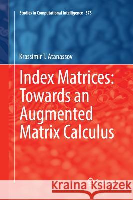 Index Matrices: Towards an Augmented Matrix Calculus Krassimir T. Atanassov 9783319365046 Springer