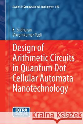 Design of Arithmetic Circuits in Quantum Dot Cellular Automata Nanotechnology K. Sridharan Vikramkumar Pudi 9783319365114 Springer