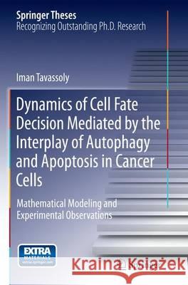 Dynamics of Cell Fate Decision Mediated by the Interplay of Autophagy and Apoptosis in Cancer Cells: Mathematical Modeling and Experimental Observatio Tavassoly, Iman 9783319365121