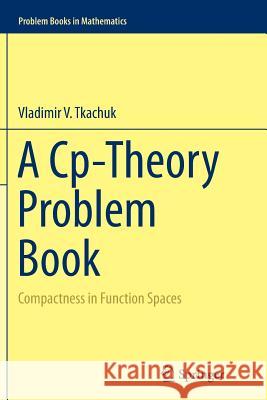 A Cp-Theory Problem Book: Compactness in Function Spaces Tkachuk, Vladimir V. 9783319365367 Springer
