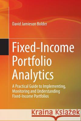 Fixed-Income Portfolio Analytics: A Practical Guide to Implementing, Monitoring and Understanding Fixed-Income Portfolios Bolder, David Jamieson 9783319365442 Springer