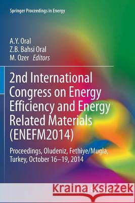 2nd International Congress on Energy Efficiency and Energy Related Materials (Enefm2014): Proceedings, Oludeniz, Fethiye/Mugla, Turkey, October 16-19, Oral, A. y. 9783319365503 Springer