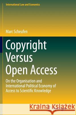 Copyright Versus Open Access: On the Organisation and International Political Economy of Access to Scientific Knowledge Scheufen, Marc 9783319365756 Springer