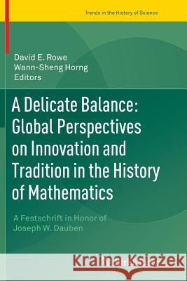A Delicate Balance: Global Perspectives on Innovation and Tradition in the History of Mathematics: A Festschrift in Honor of Joseph W. Dauben Rowe, David E. 9783319365947 Birkhauser