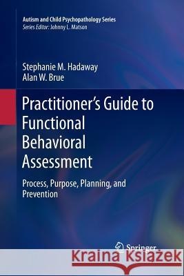 Practitioner's Guide to Functional Behavioral Assessment: Process, Purpose, Planning, and Prevention Hadaway, Stephanie M. 9783319366197 Springer