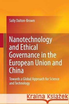 Nanotechnology and Ethical Governance in the European Union and China: Towards a Global Approach for Science and Technology Dalton-Brown, Sally 9783319366302