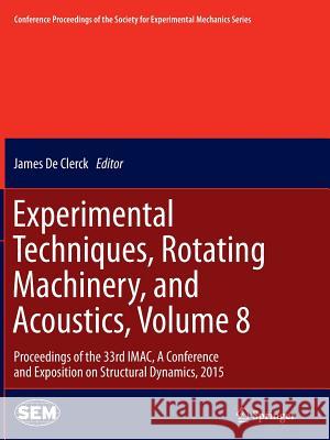 Experimental Techniques, Rotating Machinery, and Acoustics, Volume 8: Proceedings of the 33rd Imac, a Conference and Exposition on Structural Dynamics De Clerck, James 9783319366555 Springer