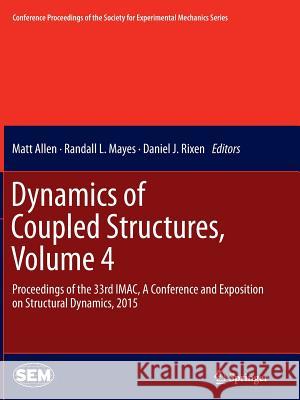 Dynamics of Coupled Structures, Volume 4: Proceedings of the 33rd Imac, a Conference and Exposition on Structural Dynamics, 2015 Allen, Matt 9783319366609 Springer